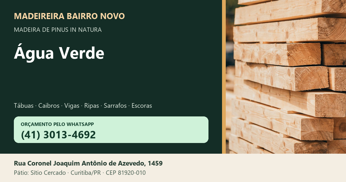 Madeireira Bairro Novo — Água Verde. Pinus in natura. Telefone e WhatsApp (41) 3013-4692. Pátio: Rua Coronel Joaquim Antônio de Azevedo, 1459 — Sítio Cercado, Curitiba/PR · CEP 81920-010.