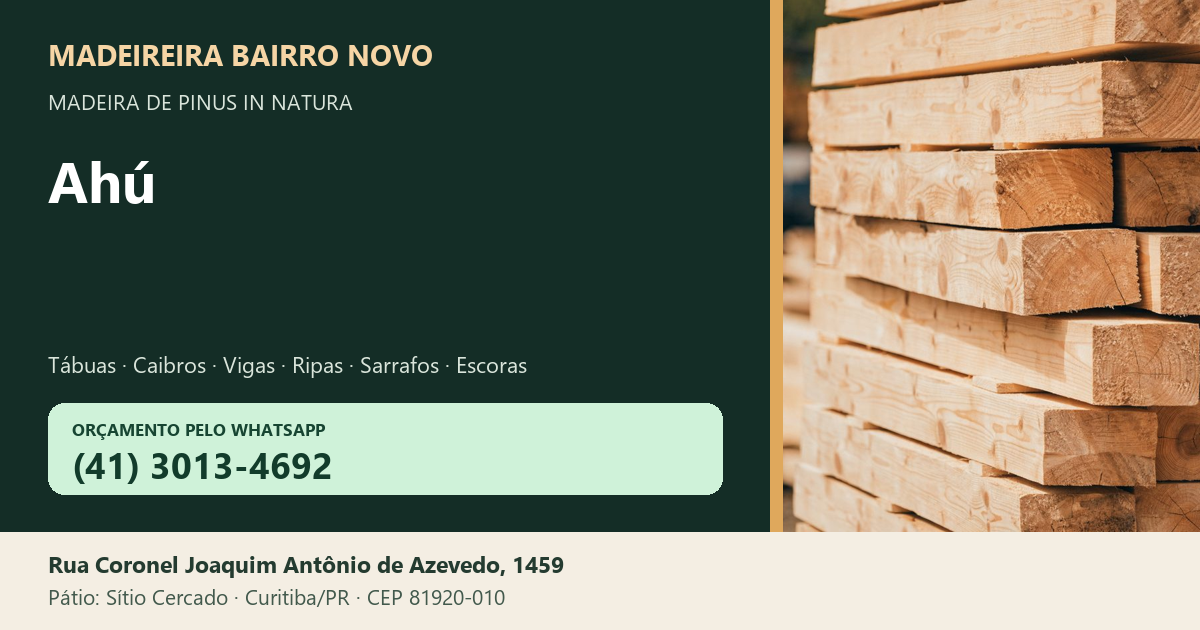Madeireira Bairro Novo — Ahú. Pinus in natura. Telefone e WhatsApp (41) 3013-4692. Pátio: Rua Coronel Joaquim Antônio de Azevedo, 1459 — Sítio Cercado, Curitiba/PR · CEP 81920-010.