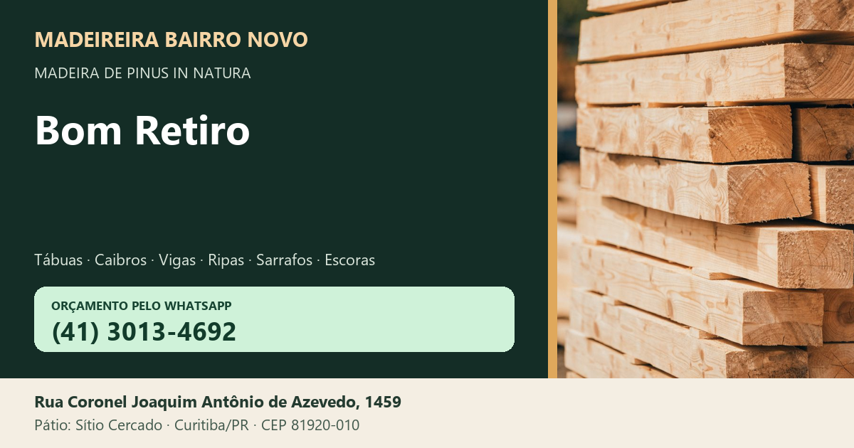 Madeireira Bairro Novo — Bom Retiro. Pinus in natura. Telefone e WhatsApp (41) 3013-4692. Pátio: Rua Coronel Joaquim Antônio de Azevedo, 1459 — Sítio Cercado, Curitiba/PR · CEP 81920-010.