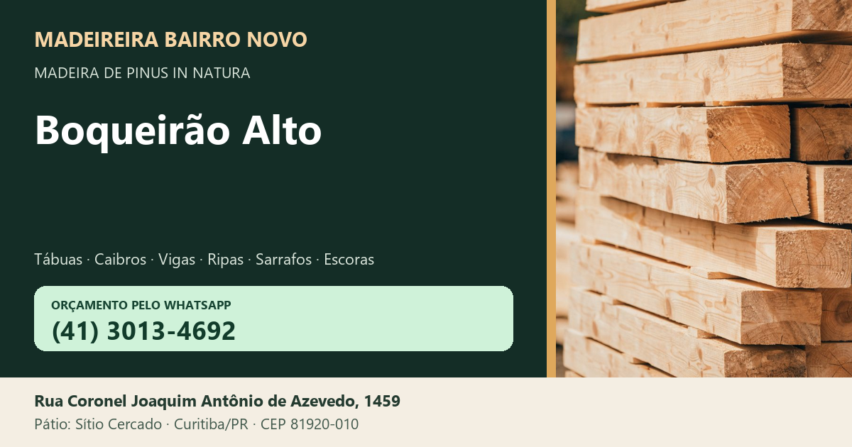 Madeireira Bairro Novo — Boqueirão Alto. Pinus in natura. Telefone e WhatsApp (41) 3013-4692. Pátio: Rua Coronel Joaquim Antônio de Azevedo, 1459 — Sítio Cercado, Curitiba/PR · CEP 81920-010.