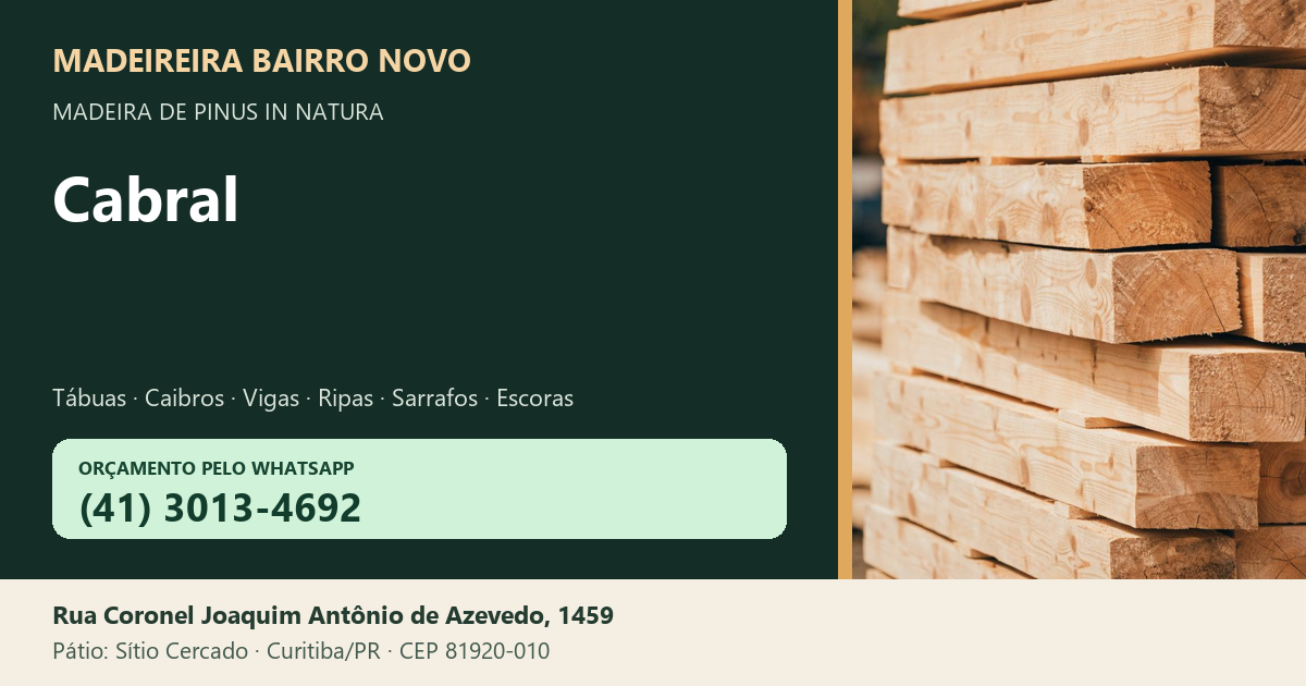 Madeireira Bairro Novo — Cabral. Pinus in natura. Telefone e WhatsApp (41) 3013-4692. Pátio: Rua Coronel Joaquim Antônio de Azevedo, 1459 — Sítio Cercado, Curitiba/PR · CEP 81920-010.