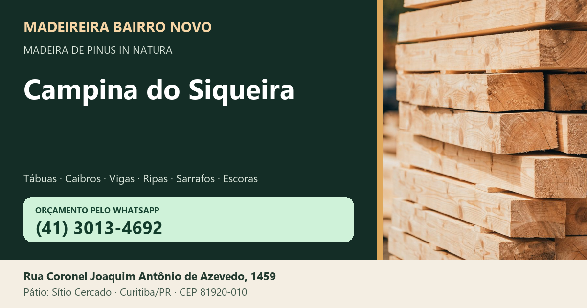 Madeireira Bairro Novo — Campina do Siqueira. Pinus in natura. Telefone e WhatsApp (41) 3013-4692. Pátio: Rua Coronel Joaquim Antônio de Azevedo, 1459 — Sítio Cercado, Curitiba/PR · CEP 81920-010.