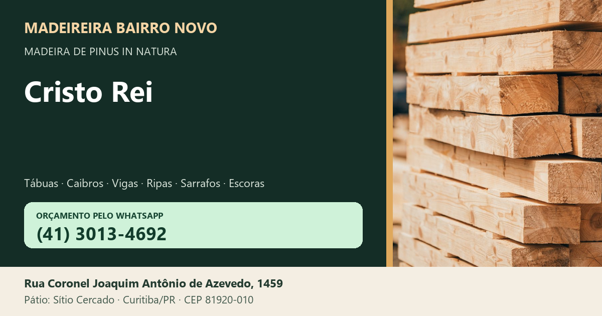 Madeireira Bairro Novo — Cristo Rei. Pinus in natura. Telefone e WhatsApp (41) 3013-4692. Pátio: Rua Coronel Joaquim Antônio de Azevedo, 1459 — Sítio Cercado, Curitiba/PR · CEP 81920-010.