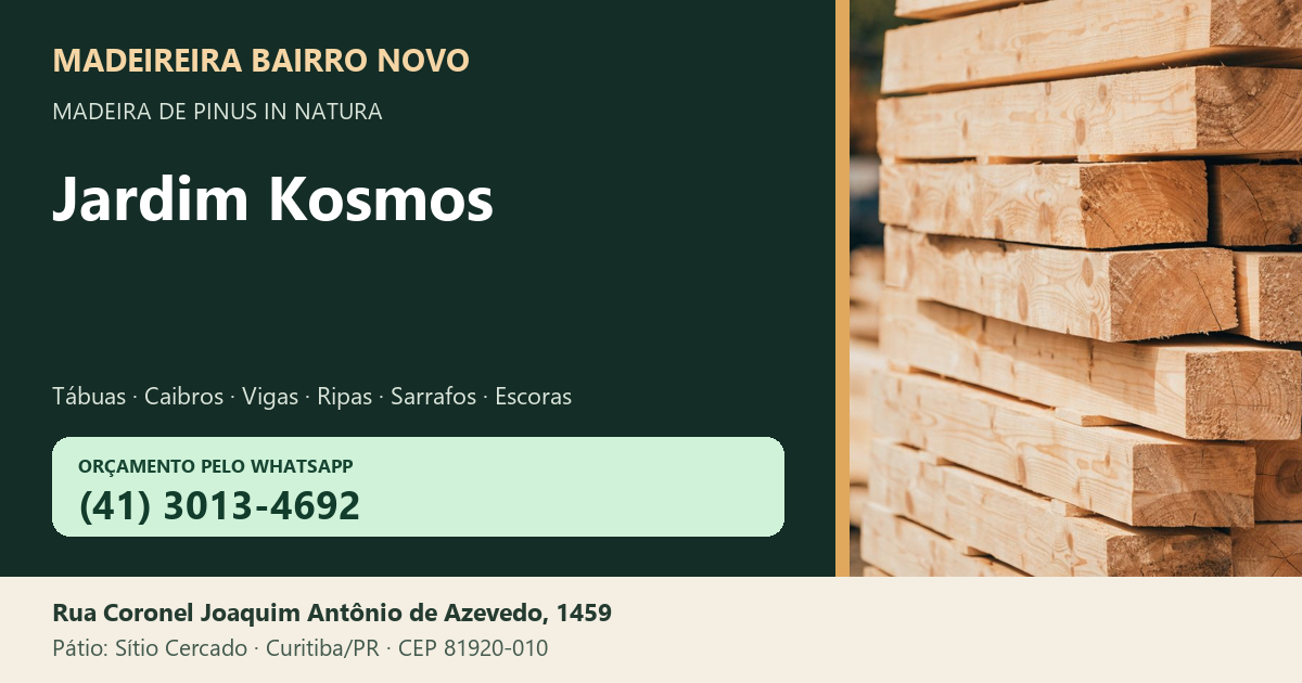 Madeireira Bairro Novo — Jardim Kosmos. Pinus in natura. Telefone e WhatsApp (41) 3013-4692. Pátio: Rua Coronel Joaquim Antônio de Azevedo, 1459 — Sítio Cercado, Curitiba/PR · CEP 81920-010.