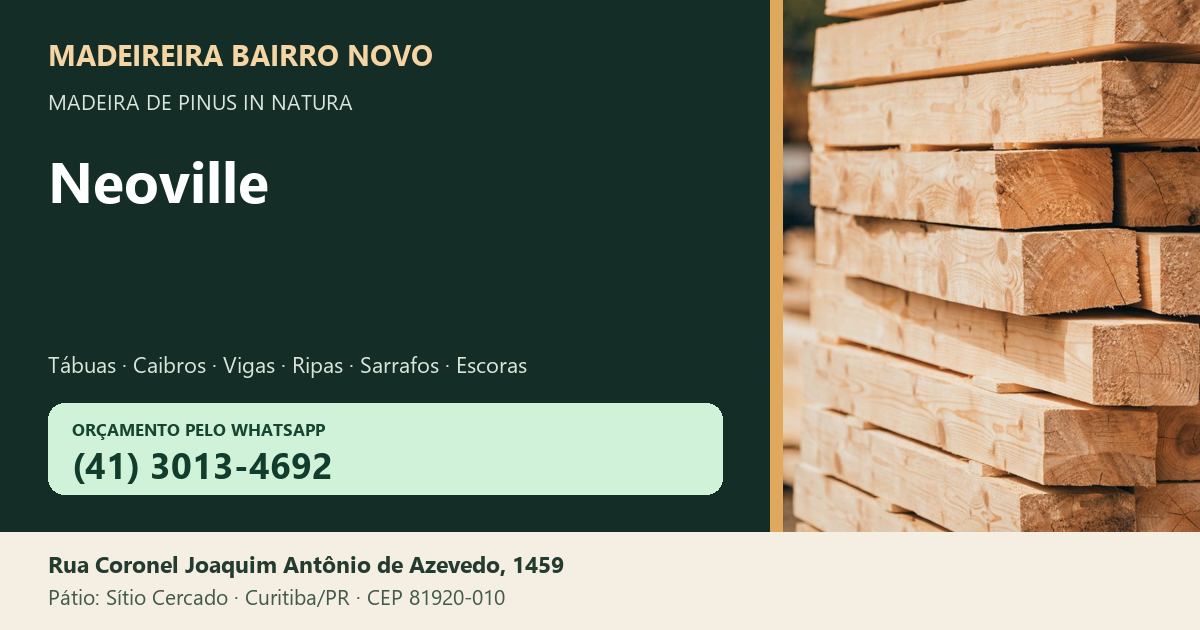 Madeireira Bairro Novo — Neoville. Pinus in natura. Telefone e WhatsApp (41) 3013-4692. Pátio: Rua Coronel Joaquim Antônio de Azevedo, 1459 — Sítio Cercado, Curitiba/PR · CEP 81920-010.