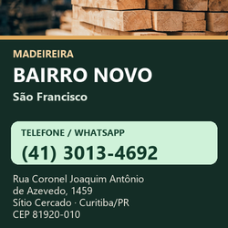 Madeireira Bairro Novo — São Francisco. Pinus in natura. Telefone e WhatsApp (41) 3013-4692. Pátio: Rua Coronel Joaquim Antônio de Azevedo, 1459 — Sítio Cercado, Curitiba/PR · CEP 81920-010.
