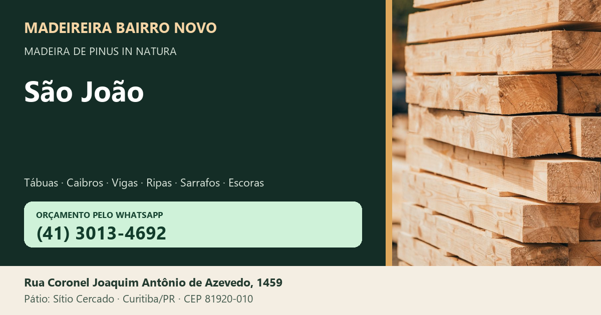 Madeireira Bairro Novo — São João. Pinus in natura. Telefone e WhatsApp (41) 3013-4692. Pátio: Rua Coronel Joaquim Antônio de Azevedo, 1459 — Sítio Cercado, Curitiba/PR · CEP 81920-010.