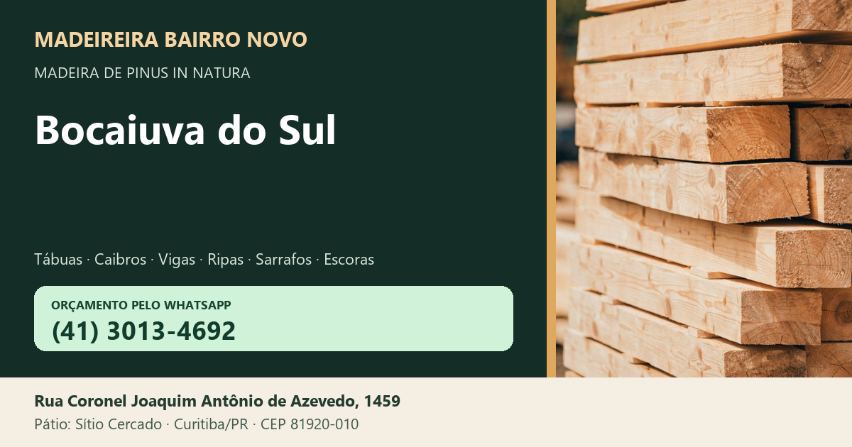 Madeireira Bairro Novo — Bocaiuva do Sul. Pinus in natura. Telefone e WhatsApp (41) 3013-4692. Pátio: Rua Coronel Joaquim Antônio de Azevedo, 1459 — Sítio Cercado, Curitiba/PR · CEP 81920-010.