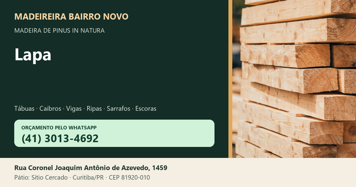 Madeireira Bairro Novo — Lapa. Pinus in natura. Telefone e WhatsApp (41) 3013-4692. Pátio: Rua Coronel Joaquim Antônio de Azevedo, 1459 — Sítio Cercado, Curitiba/PR · CEP 81920-010.