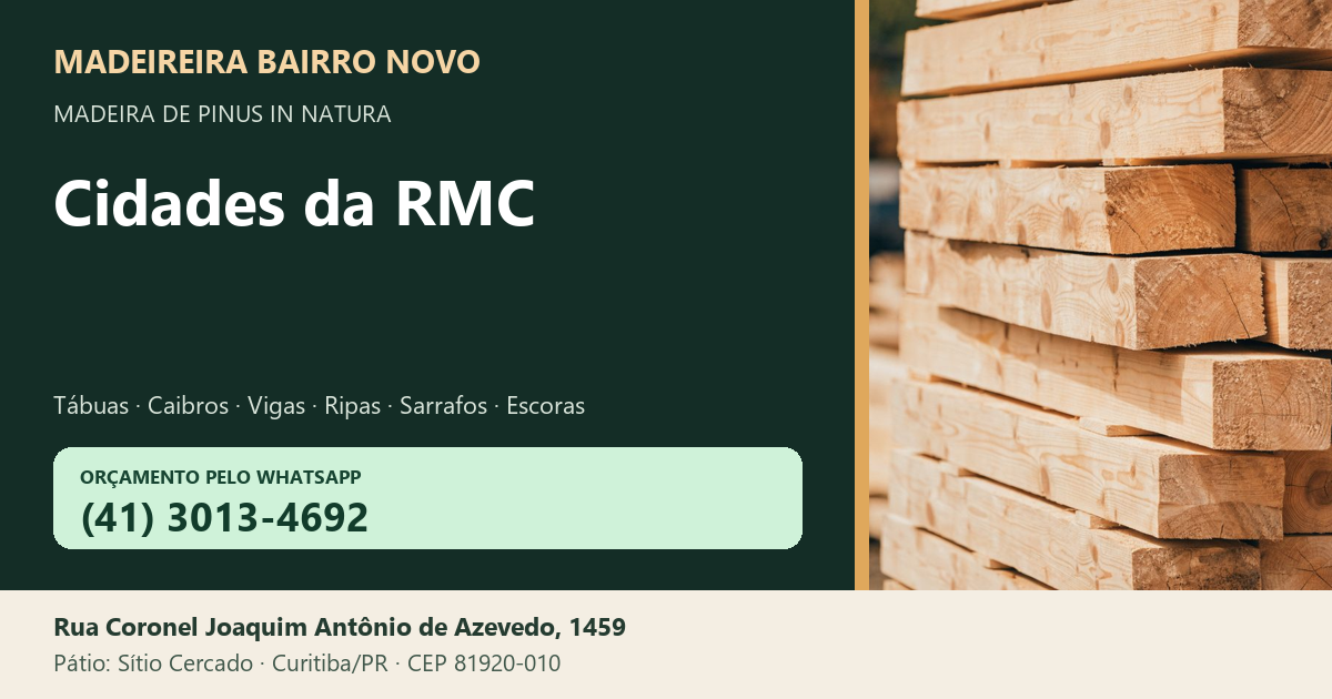 Madeireira Bairro Novo — Cidades da RMC. Pinus in natura. Telefone e WhatsApp (41) 3013-4692. Pátio: Rua Coronel Joaquim Antônio de Azevedo, 1459 — Sítio Cercado, Curitiba/PR · CEP 81920-010.