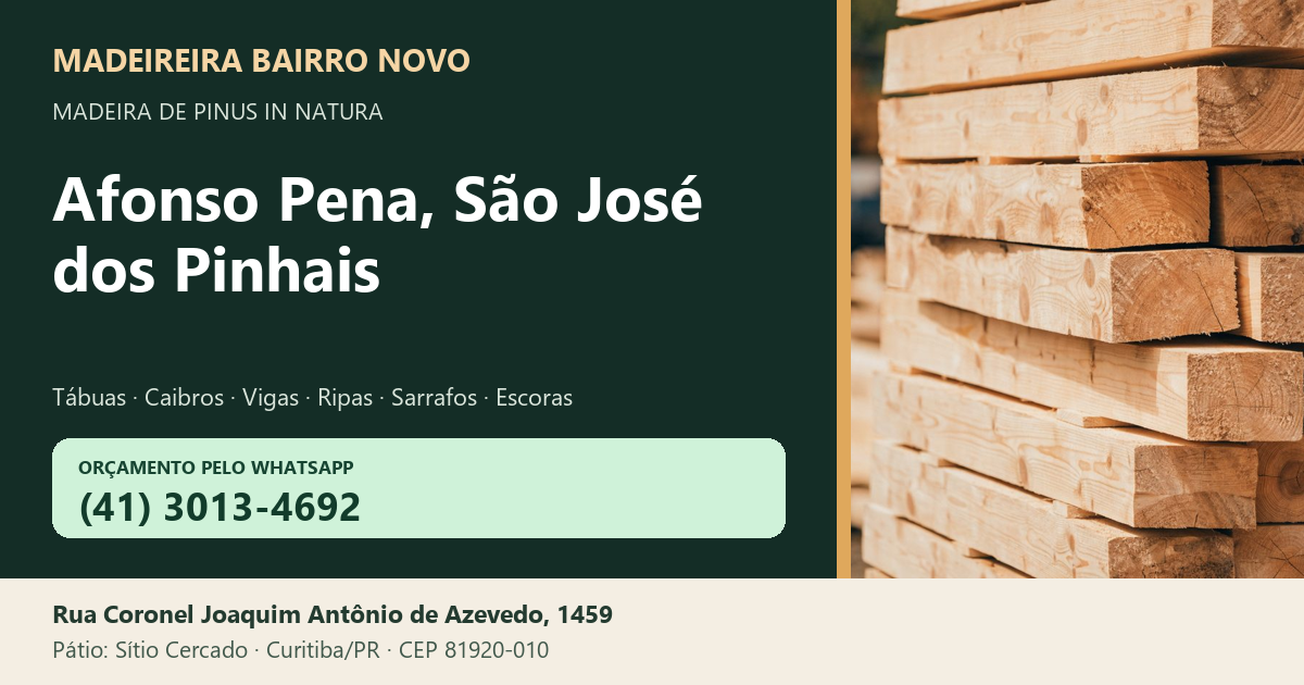 Madeireira Bairro Novo — Afonso Pena, São José dos Pinhais. Pinus in natura. Telefone e WhatsApp (41) 3013-4692. Pátio: Rua Coronel Joaquim Antônio de Azevedo, 1459 — Sítio Cercado, Curitiba/PR · CEP 81920-010.