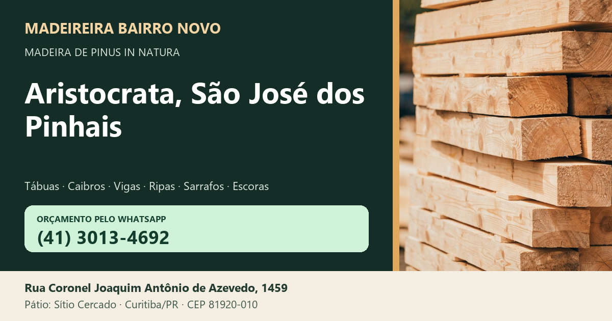 Madeireira Bairro Novo — Aristocrata, São José dos Pinhais. Pinus in natura. Telefone e WhatsApp (41) 3013-4692. Pátio: Rua Coronel Joaquim Antônio de Azevedo, 1459 — Sítio Cercado, Curitiba/PR · CEP 81920-010.