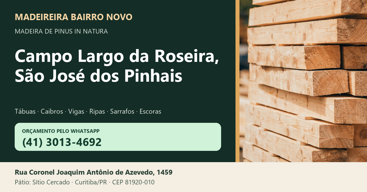 Madeireira Bairro Novo — Campo Largo da Roseira, São José dos Pinhais. Pinus in natura. Telefone e WhatsApp (41) 3013-4692. Pátio: Rua Coronel Joaquim Antônio de Azevedo, 1459 — Sítio Cercado, Curitiba/PR · CEP 81920-010.