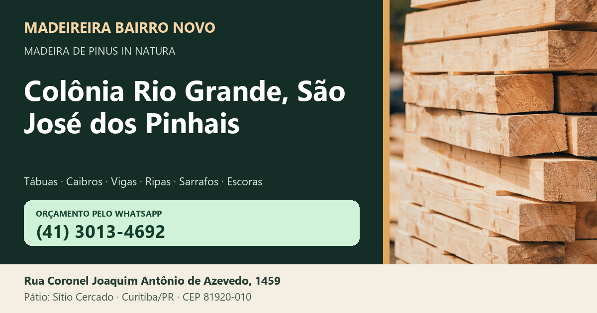 Madeireira Bairro Novo — Colônia Rio Grande, São José dos Pinhais. Pinus in natura. Telefone e WhatsApp (41) 3013-4692. Pátio: Rua Coronel Joaquim Antônio de Azevedo, 1459 — Sítio Cercado, Curitiba/PR · CEP 81920-010.