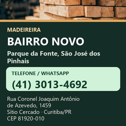 Madeireira Bairro Novo — Parque da Fonte, São José dos Pinhais. Pinus in natura. Telefone e WhatsApp (41) 3013-4692. Pátio: Rua Coronel Joaquim Antônio de Azevedo, 1459 — Sítio Cercado, Curitiba/PR · CEP 81920-010.