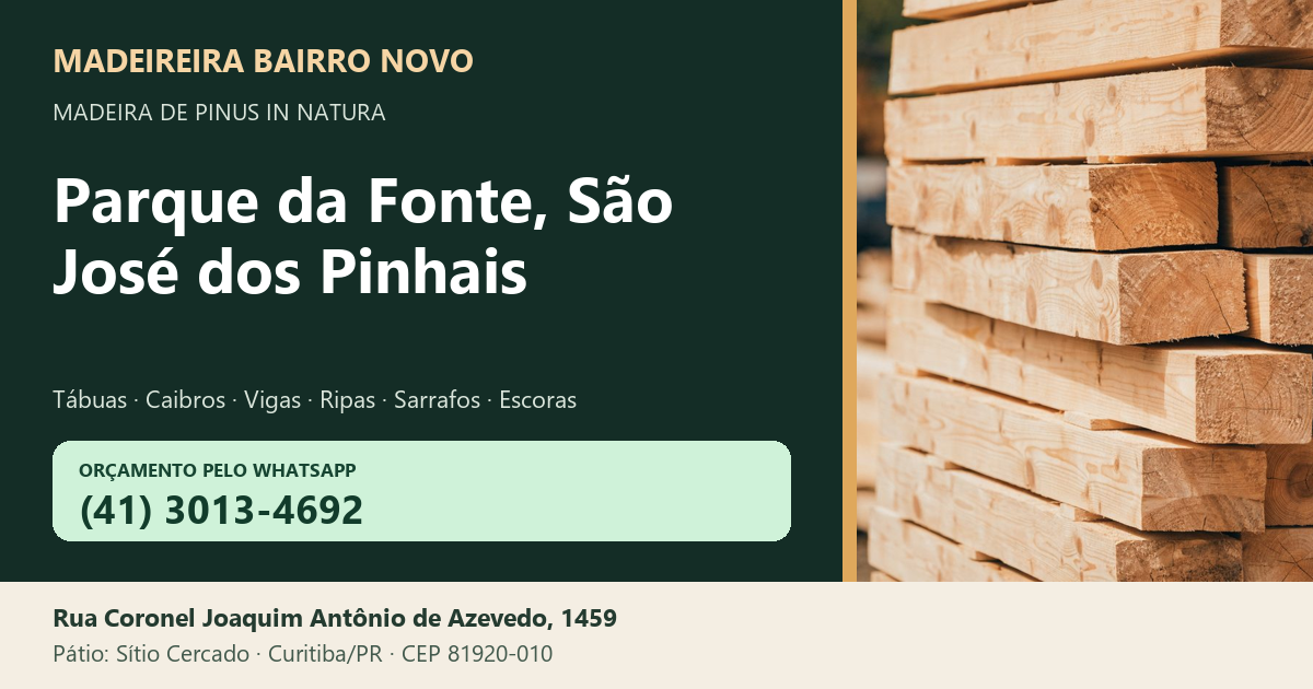 Madeireira Bairro Novo — Parque da Fonte, São José dos Pinhais. Pinus in natura. Telefone e WhatsApp (41) 3013-4692. Pátio: Rua Coronel Joaquim Antônio de Azevedo, 1459 — Sítio Cercado, Curitiba/PR · CEP 81920-010.