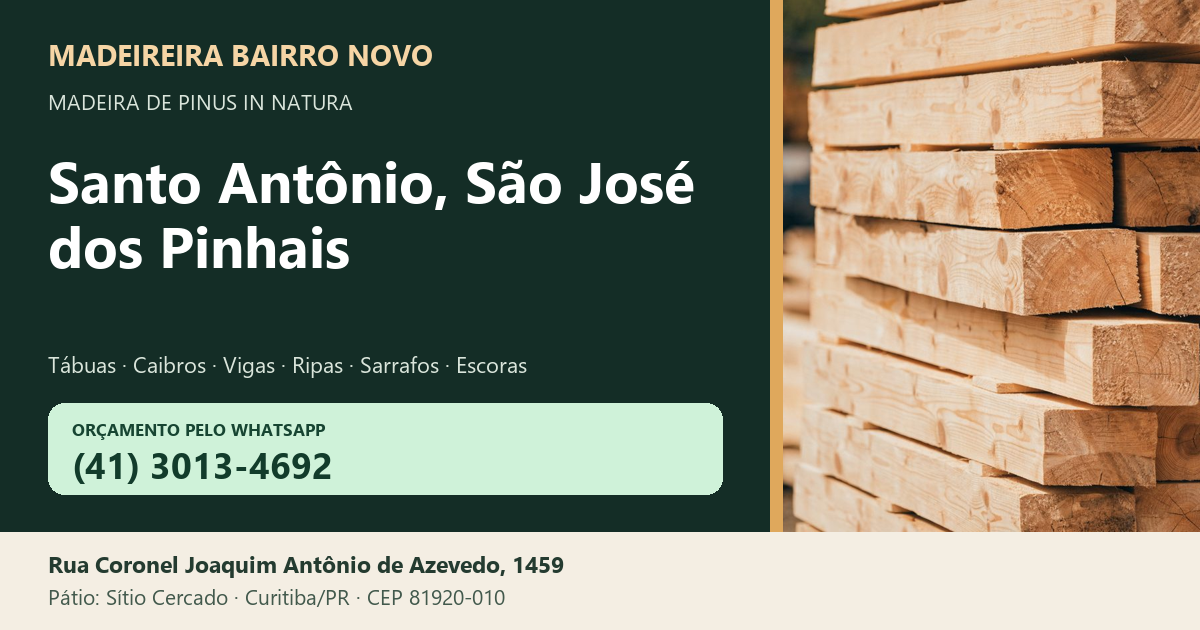 Madeireira Bairro Novo — Santo Antônio, São José dos Pinhais. Pinus in natura. Telefone e WhatsApp (41) 3013-4692. Pátio: Rua Coronel Joaquim Antônio de Azevedo, 1459 — Sítio Cercado, Curitiba/PR · CEP 81920-010.