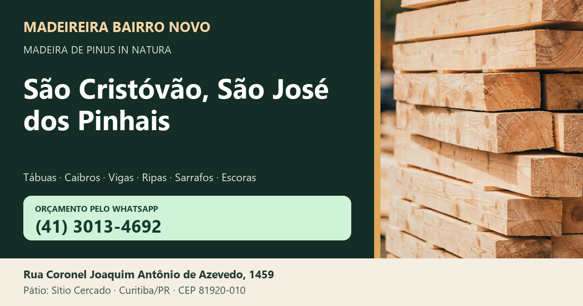 Madeireira Bairro Novo — São Cristóvão, São José dos Pinhais. Pinus in natura. Telefone e WhatsApp (41) 3013-4692. Pátio: Rua Coronel Joaquim Antônio de Azevedo, 1459 — Sítio Cercado, Curitiba/PR · CEP 81920-010.